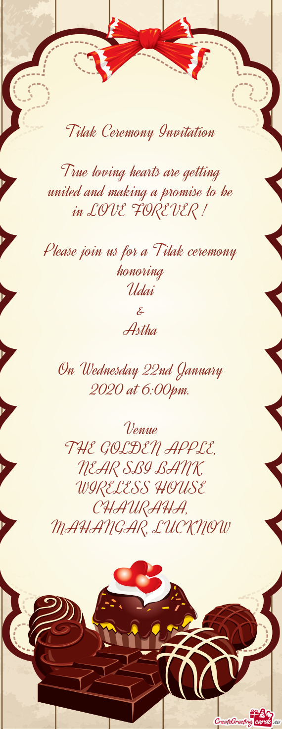 E FOREVER !
 
 Please join us for a Tilak ceremony honoring
 Udai
 &
 Astha
 
 On Wednesday 22nd Jan