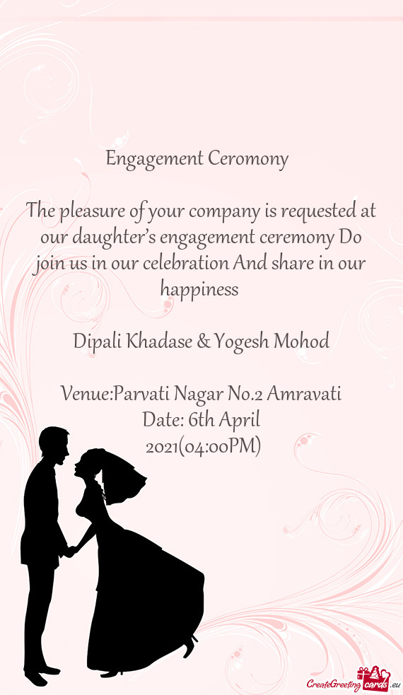 Engagement Ceromony 
 
 The pleasure of your company is requested at our daughter’s engagement ce
