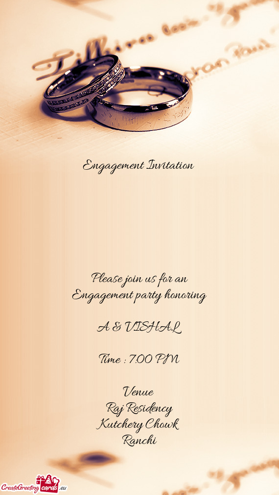 Engagement Invitation 
 
 
 
 
 
 
 Please join us for an
 Engagement party honoring
 
 A & VISHAL