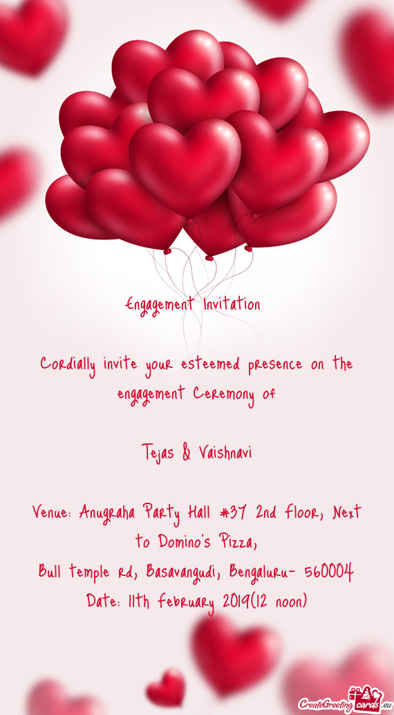 Engagement Invitation 
 
 Cordially invite your esteemed presence on the engagement Ceremony of
 
 T