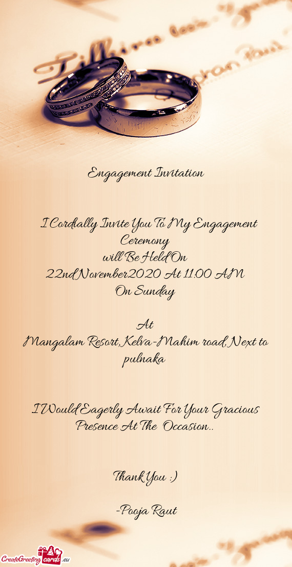 Engagement Invitation
 
 
 I Cordially Invite You To My Engagement Ceremony 
 will Be Held On 
 22
