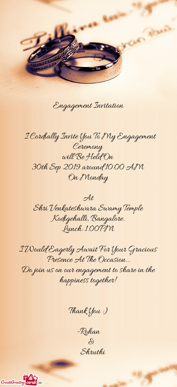 Engagement Invitation
 
 
 I Cordially Invite You To My Engagement Ceremony 
 will Be Held On 
 30