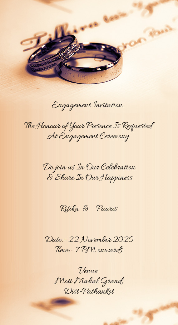 Engagement Invitation 
 
 The Honour of Your Presence Is Requested 
 At Engagement Ceremony 
 
 
 D