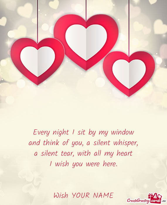 Every night I sit by my window  and think of you, a silent whisper,  a silent