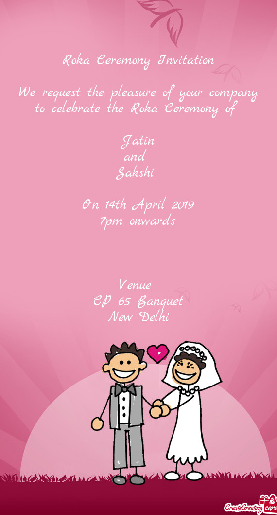 F 
 
 Jatin
 and 
 Sakshi 
 
 On 14th April 2019
 7pm onwards
 
 
 
 Venue 
 CP 65 Banquet
 New Delh