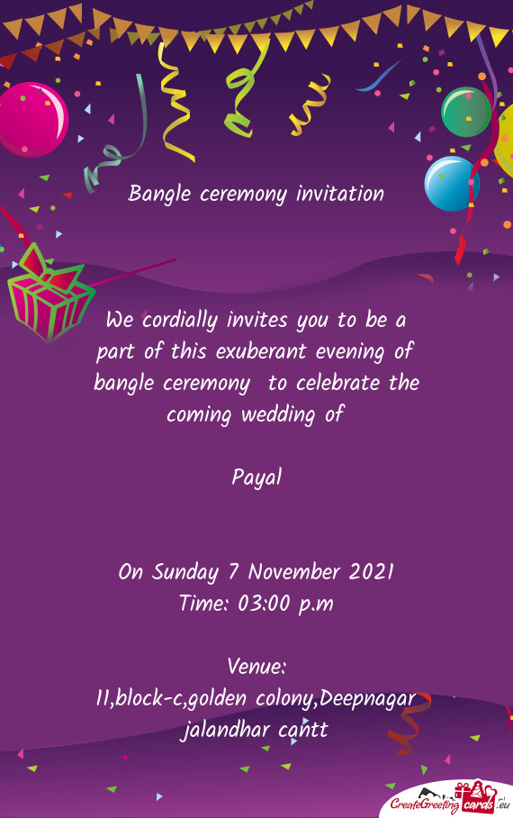 F bangle ceremony to celebrate the coming wedding of
 
 Payal
 
 
 On Sunday 7 November 2021
 Time