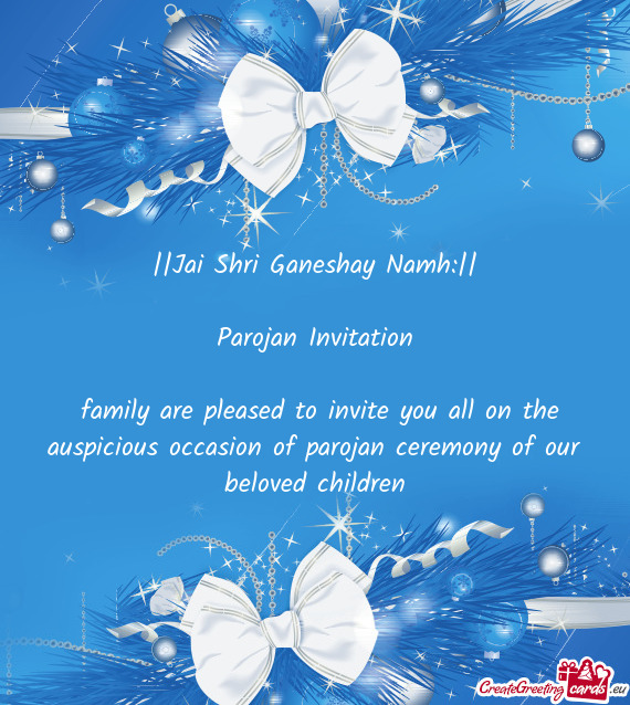 Family are pleased to invite you all on the auspicious occasion of parojan ceremony of our beloved