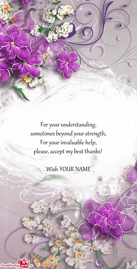 For your understanding,  sometimes beyond your strength,