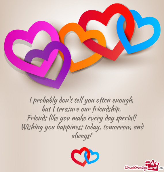 Friends like you make every day special! 
 Wishing you happiness today