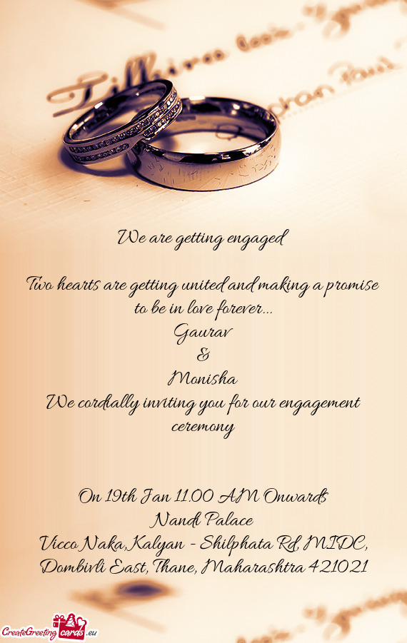 Gaurav
 &
 Monisha
 We cordially inviting you for our engagement ceremony
 
 
 On 19th Jan 11