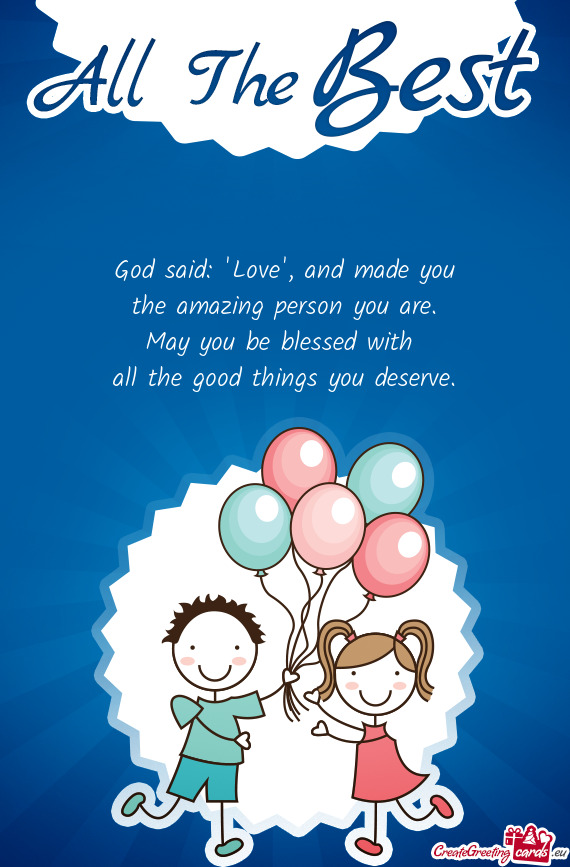 God said:  Love , and made you  the amazing person you