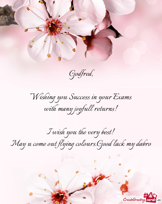 Godfred,    Wishing you Success in your Exams  with many