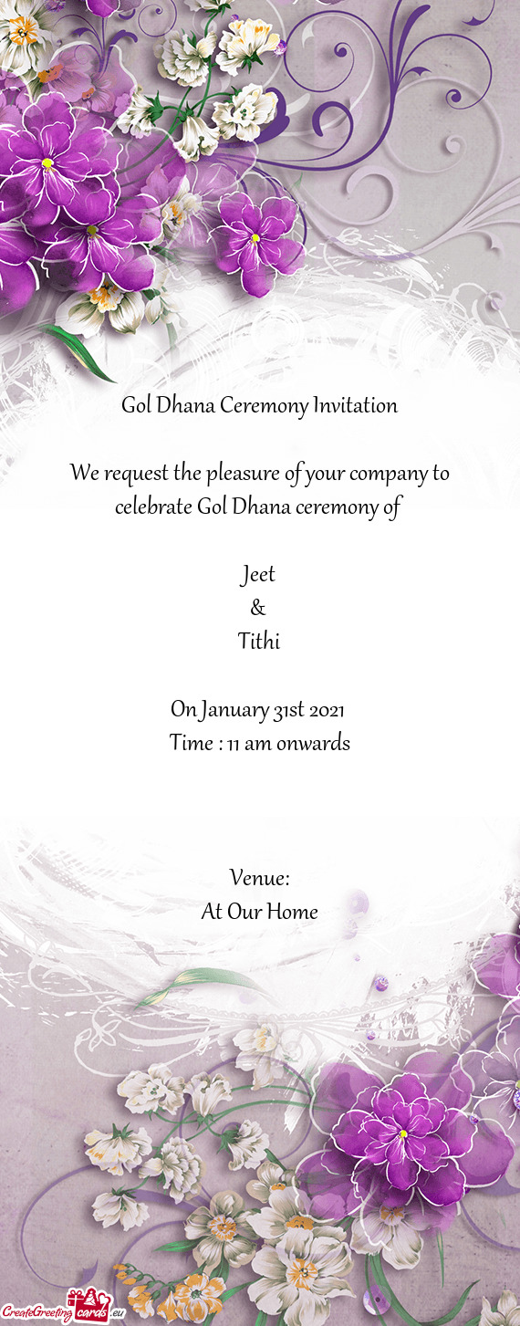 Gol Dhana Ceremony Invitation
 
 We request the pleasure of your company to celebrate Gol Dhana cere
