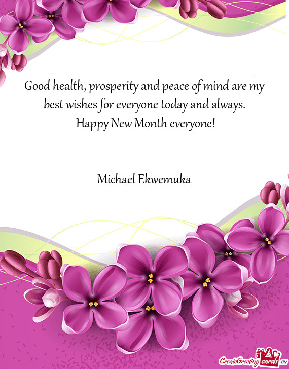 Good health, prosperity and peace of mind are my best wishes for everyone today and always