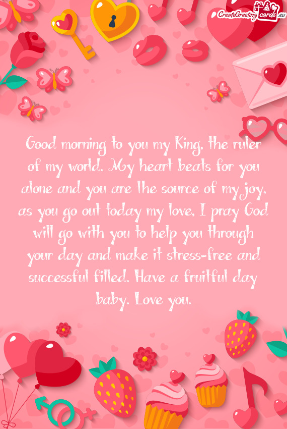Good morning to you my King, the ruler of my world. My heart beats for you alone and you are the sou