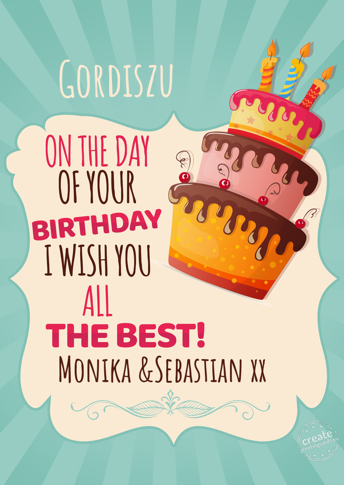 Gordiszu, on your birthday I wish you all the best. Monika &Sebastian xx