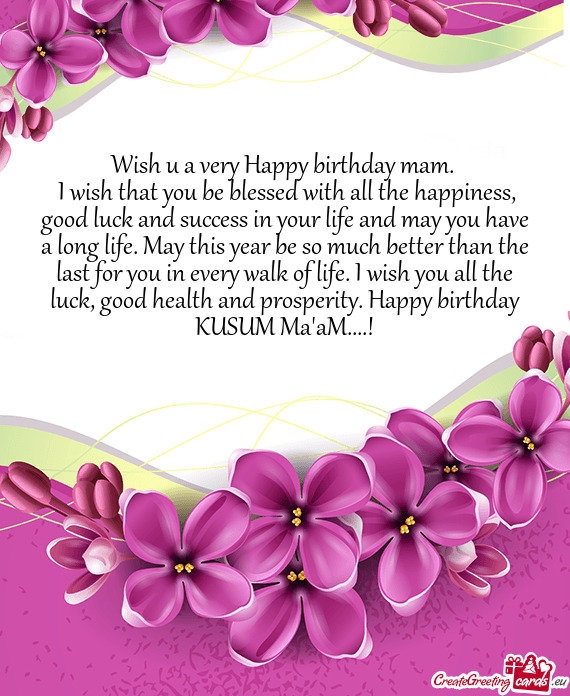 H you all the luck, good health and prosperity. Happy birthday KUSUM Ma