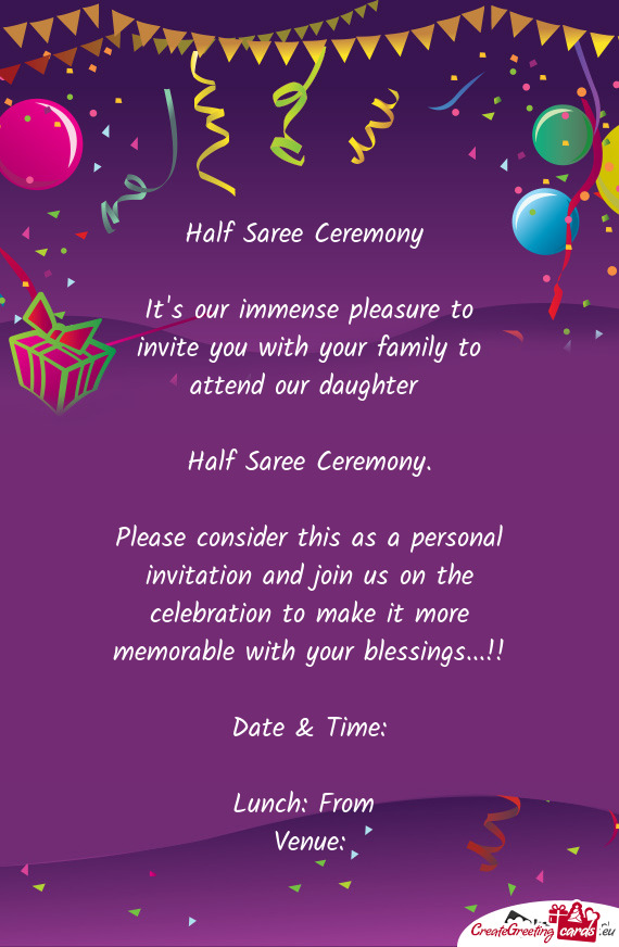 Half Saree Ceremony 
 
 It's our immense pleasure to invite you with your family to attend our daugh