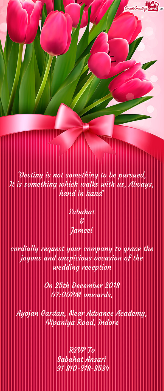 Hand in hand"
 
 Sabahat
 &
 Jameel
 
 cordially request your company to grace the joyous and auspi
