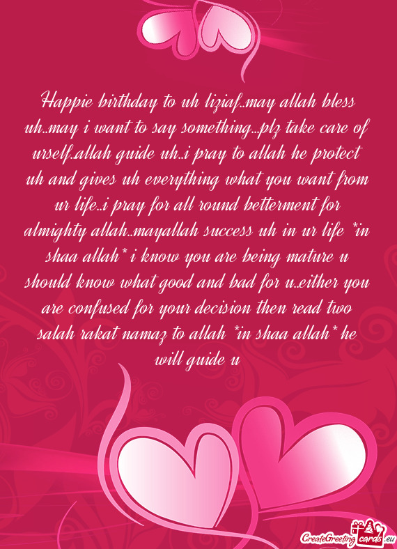 Happie birthday to uh liziaf..may allah bless uh..may i want to say something...plz take care of urs