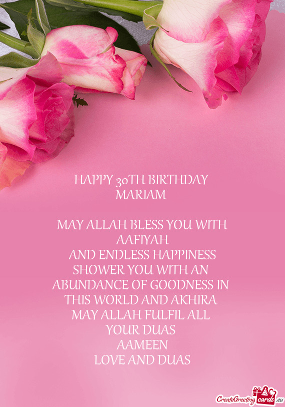 HAPPY 30TH BIRTHDAY 
 MARIAM 
 
 MAY ALLAH BLESS YOU WITH
 AAFIYAH 
 AND ENDLESS HAPPINESS
 SHOWER