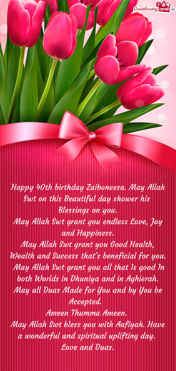 Happy 40th birthday Zaiboneesa. May Allah Swt on this Beautiful day shower his