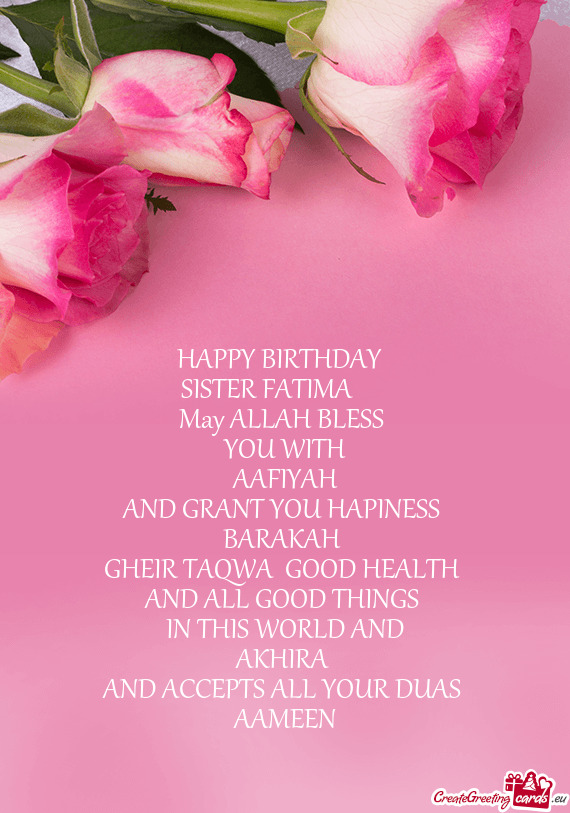 HAPPY BIRTHDAY 
  SISTER FATIMA   
 May ALLAH BLESS 
 YOU WITH
 AAFIYAH 
 AND GRANT