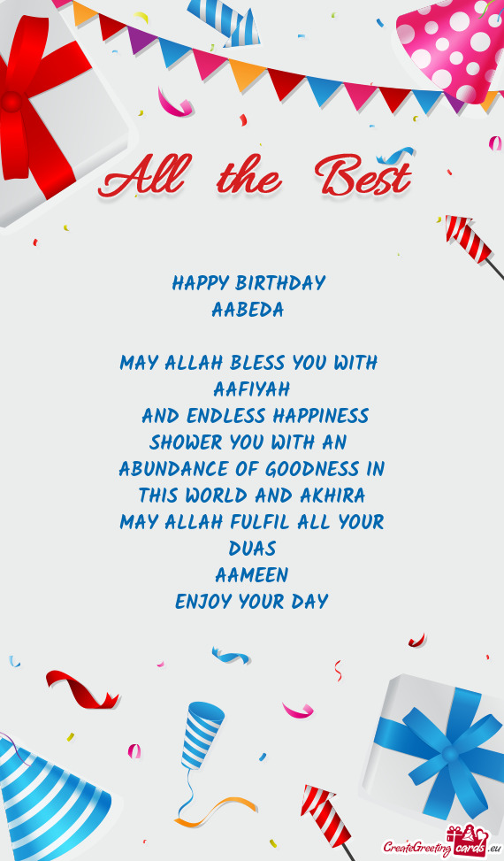 HAPPY BIRTHDAY 
 AABEDA 
 
 MAY ALLAH BLESS YOU WITH 
 AAFIYAH
 AND ENDLESS HAPPINESS
 SHOWER YOU W