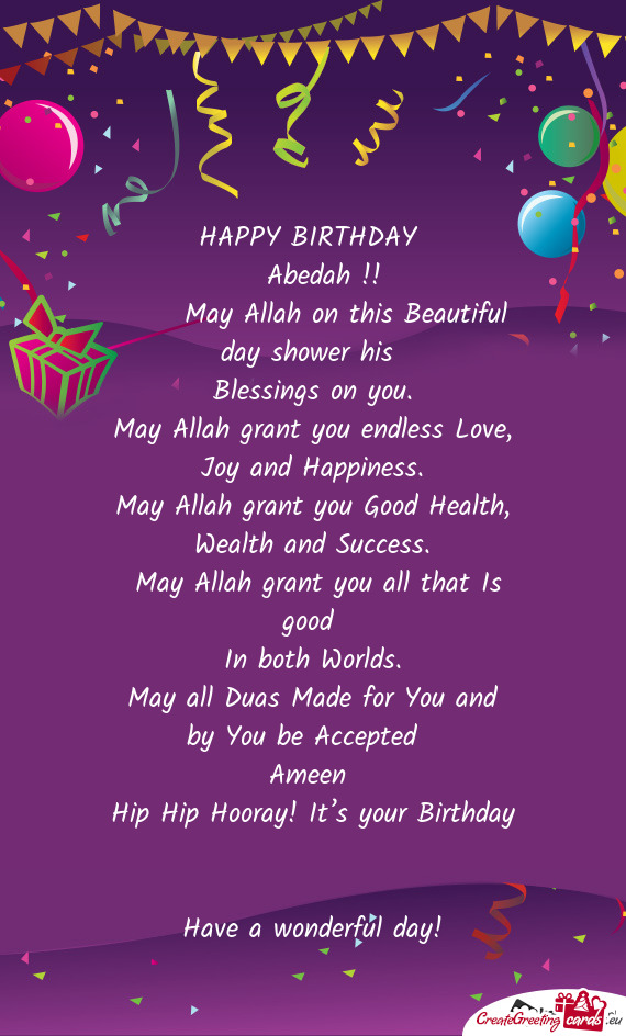 HAPPY BIRTHDAY 
 Abedah !!
  May Allah on this Beautiful day shower his 
 Blessings on you