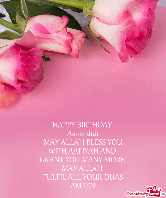 HAPPY BIRTHDAY 
 Asma didi
 MAY ALLAH BLESS YOU 
 WITH AAFIYAH AND 
 GRANT YOU MANY MORE 
 MAY ALLA