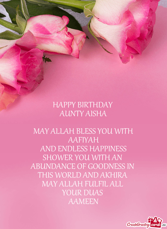 HAPPY BIRTHDAY 
 AUNTY AISHA
 
 MAY ALLAH BLESS YOU WITH
 AAFIYAH 
 AND ENDLESS HAPPINESS
 SHOWER Y