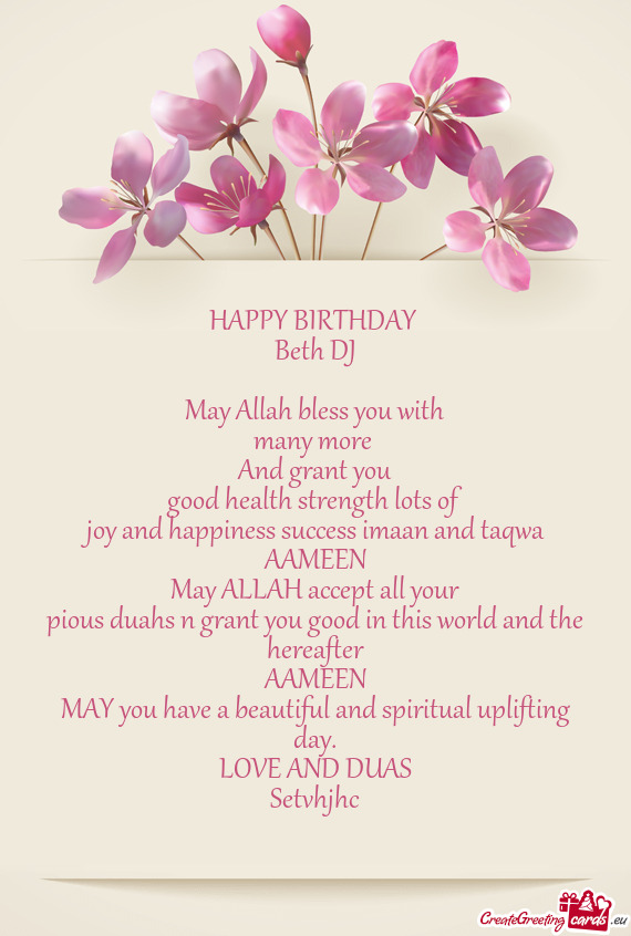 HAPPY BIRTHDAY 
 Beth DJ
 
 May Allah bless you with
 many more 
 And grant you
 good health strengt