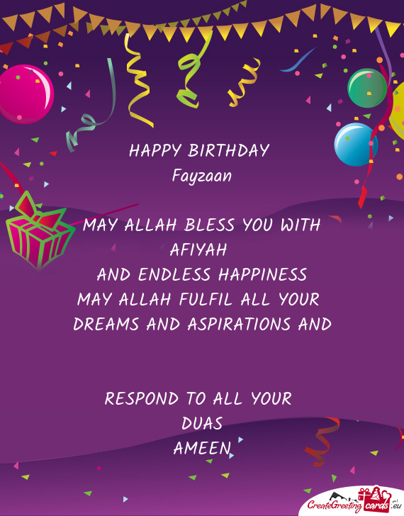 HAPPY BIRTHDAY 
 Fayzaan
 
 MAY ALLAH BLESS YOU WITH
 AFIYAH 
 AND ENDLESS HAPPINESS
 MAY ALLAH FULF