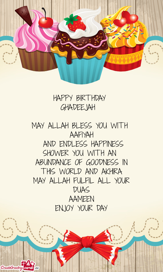HAPPY BIRTHDAY 
 GHADEEJAH 
 
 MAY ALLAH BLESS YOU WITH 
 AAFIYAH
 AND ENDLESS HAPPINESS
 SHOWER Y