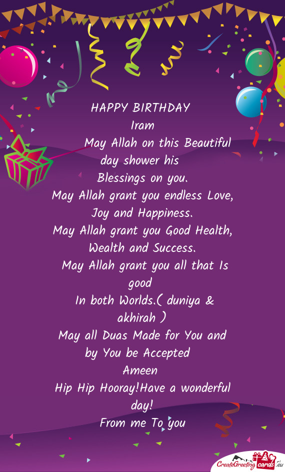 HAPPY BIRTHDAY 
 Iram
  May Allah on this Beautiful day shower his 
 Blessings on you