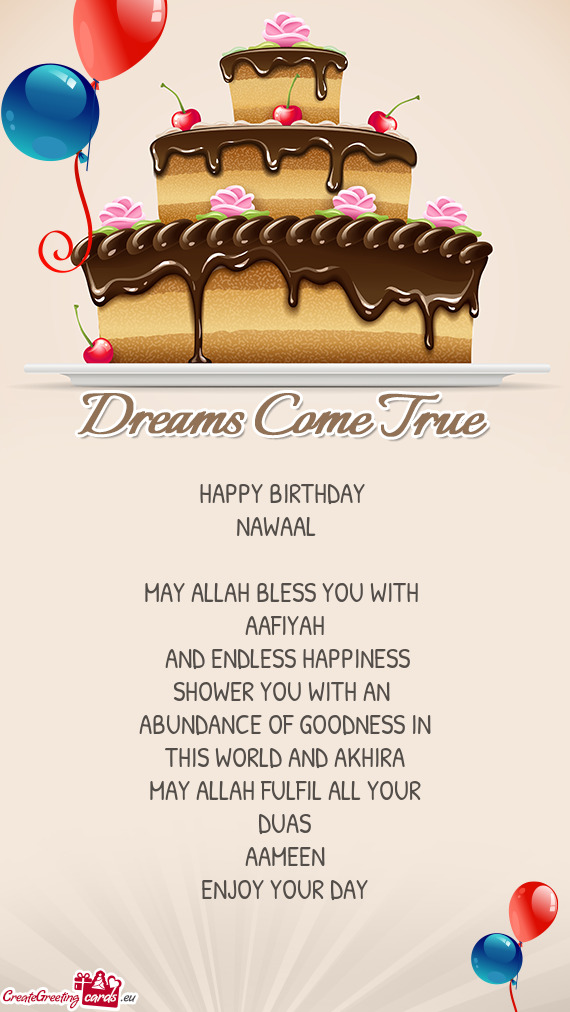 HAPPY BIRTHDAY 
 NAWAAL 
 
 MAY ALLAH BLESS YOU WITH 
 AAFIYAH
 AND ENDLESS HAPPINESS
 SHOWER YOU