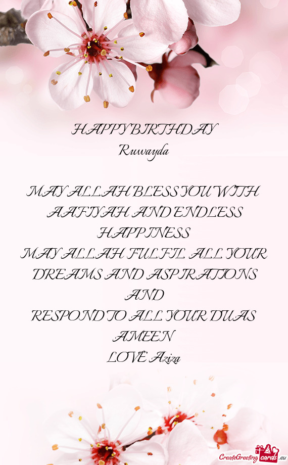 HAPPY BIRTHDAY 
 Ruwayda
 
 MAY ALLAH BLESS YOU WITH
 AAFIYAH AND ENDLESS 
 HAPPINESS
 MAY ALLAH FU