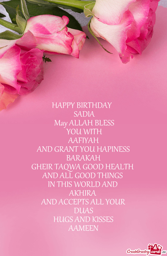 HAPPY BIRTHDAY 
 SADIA
 May ALLAH BLESS
 YOU WITH
 AAFIYAH 
 AND GRANT YOU HAPINESS
 BARAKAH