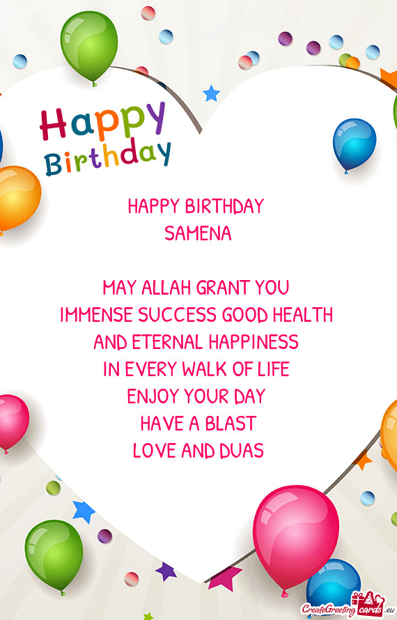 HAPPY BIRTHDAY 
 SAMENA
 
 MAY ALLAH GRANT YOU 
 IMMENSE SUCCESS GOOD HEALTH 
 AND ETERNAL HAPPINESS