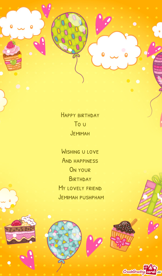Happy birthday 
 To u 
 Jemimah 
 
 Wishing u love 
 And happiness 
 On your 
 Birthday 
 My lovely
