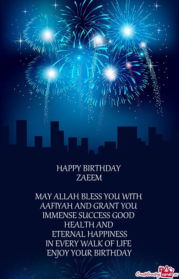 HAPPY BIRTHDAY 
 ZAEEM
 
 MAY ALLAH BLESS YOU WITH 
 AAFIYAH AND GRANT YOU 
 IMMENSE SUCCESS GOOD