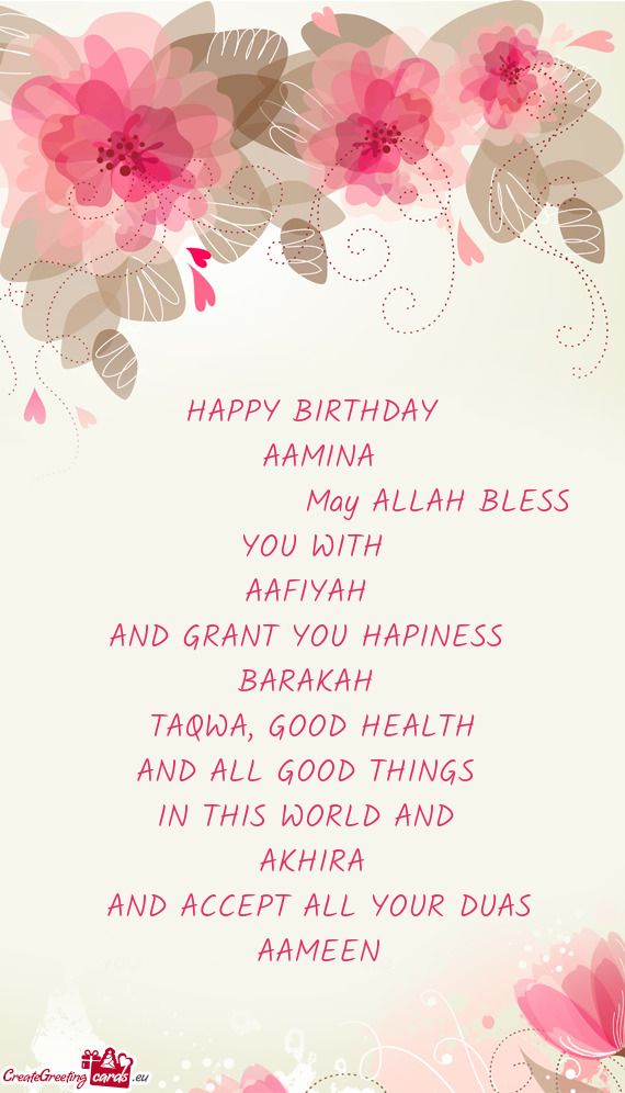 HAPPY BIRTHDAY
 AAMINA
     May ALLAH BLESS
 YOU WITH 
 AAFIYAH 
 AND GRANT YOU HAP