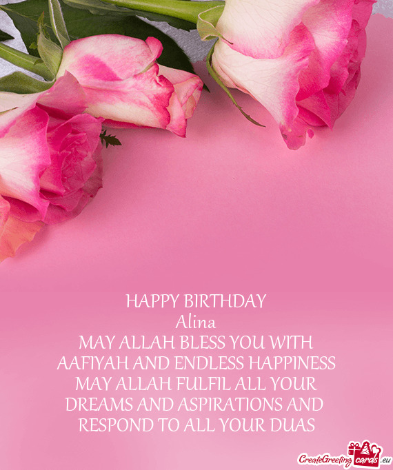 HAPPY BIRTHDAY
 Alina
 MAY ALLAH BLESS YOU WITH AAFIYAH AND ENDLESS HAPPINESS
 MAY ALLAH FULFIL ALL