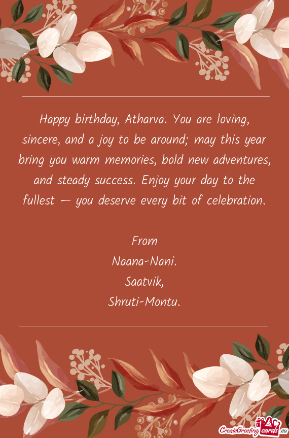 Happy birthday, Atharva. You are loving, sincere, and a joy to be around; may this year bring you wa