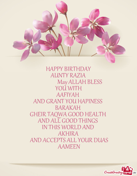 HAPPY BIRTHDAY
 AUNTY RAZIA
     May ALLAH BLESS
 YOU WITH 
 AAFIYAH 
 AND GRANT YOU