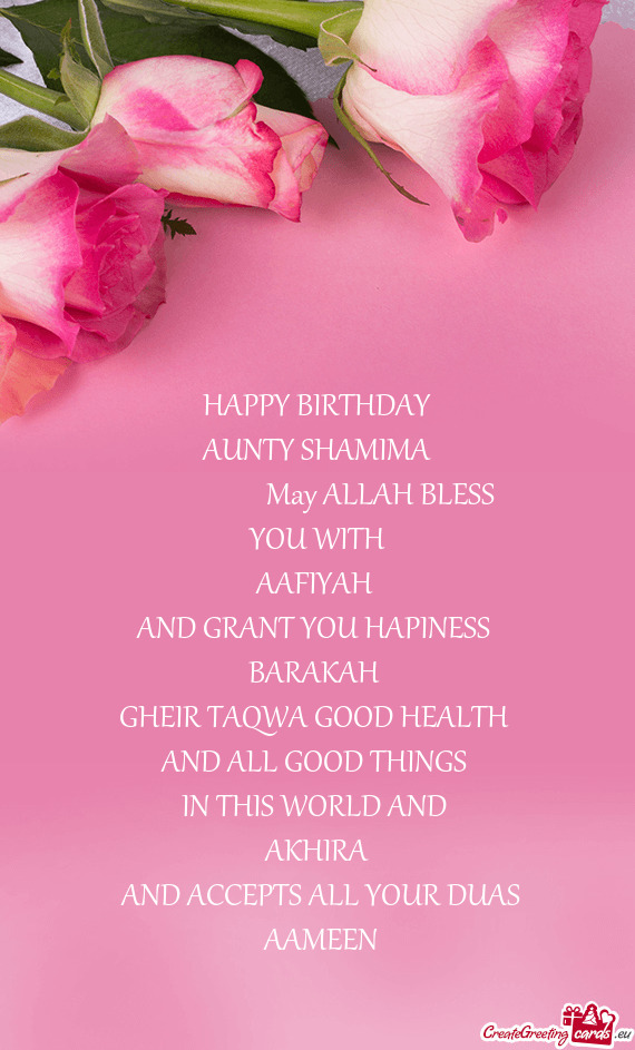 HAPPY BIRTHDAY
 AUNTY SHAMIMA
     May ALLAH BLESS
 YOU WITH 
 AAFIYAH 
 AND GRANT Y