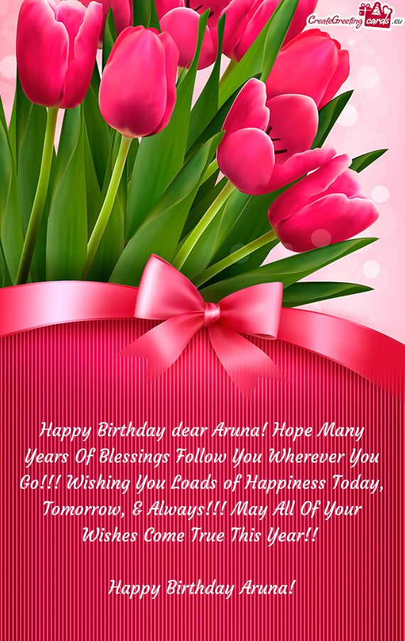 Happy Birthday dear Aruna! Hope Many Years Of Blessings Follow You Wherever You Go!!! Wishing You Lo