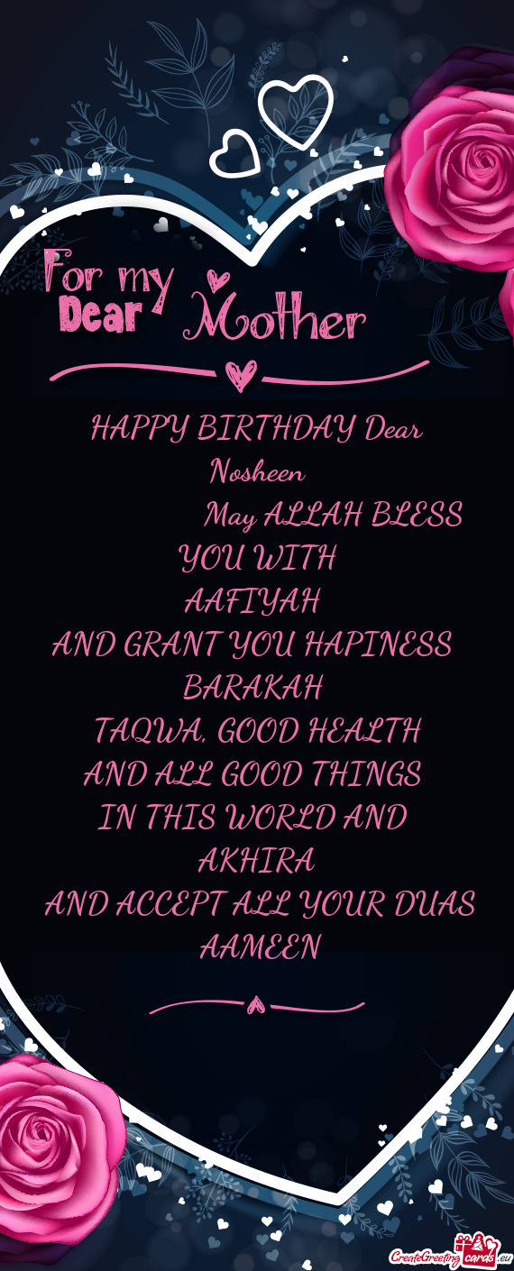 HAPPY BIRTHDAY Dear Nosheen      May ALLAH BLESS YOU WITH AAFIYAH AND GRANT