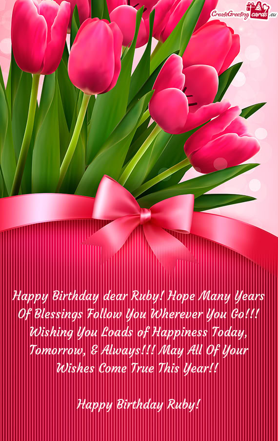 Happy Birthday dear Ruby! Hope Many Years Of Blessings Follow You Wherever You Go!!! Wishing You Loa