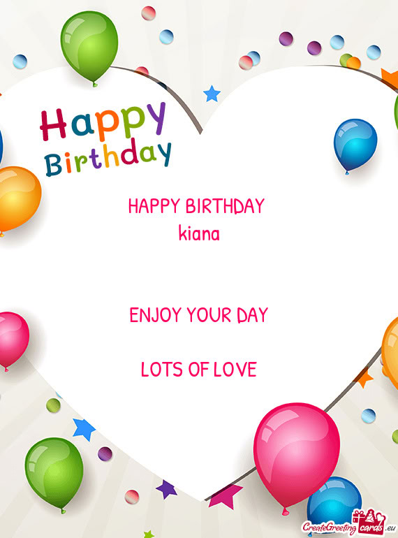 HAPPY BIRTHDAY kiana  ENJOY YOUR DAY LOTS OF LOVE